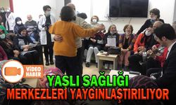 YAŞLI SAĞLIĞI MERKEZLERİ YAYGINLAŞTIRILIYOR