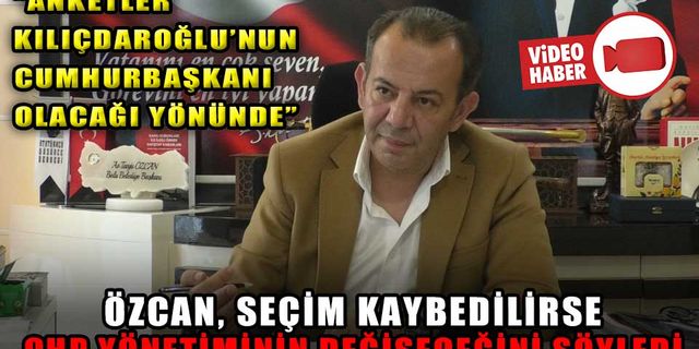 ÖZCAN, SEÇİM KAYBEDİLİRSE, CHP YÖNETİMİNİN DEĞİŞECEĞİNİ SÖYLEDİ