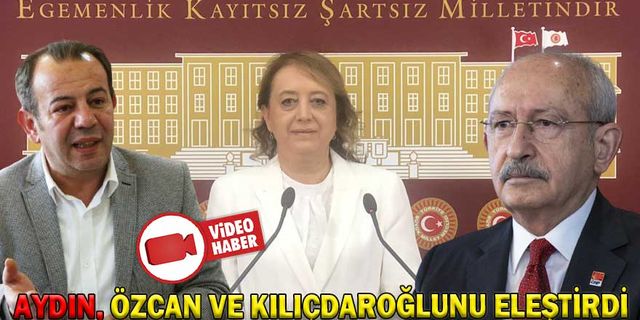 AYDIN, ÖZCAN VE KILIÇDAROĞLUNU ELEŞTİRDİ