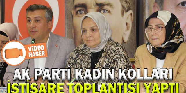 AK PARTİ KADIN KOLLARI İSTİŞARE TOPLANTISI YAPTI