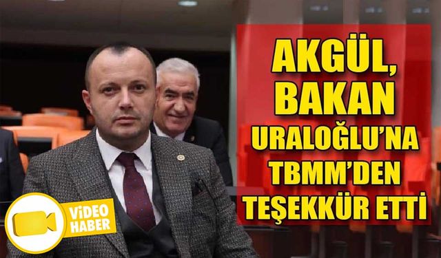 AKGÜL, BAKAN URALOĞLU’NA TBMM’DEN TEŞEKKÜR ETTİ