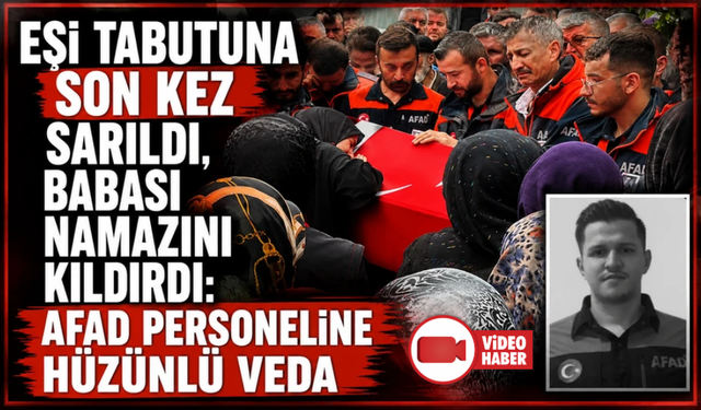 Eşi tabutuna son kez sarıldı, babası namazını kıldırdı: AFAD personeline hüzünlü veda