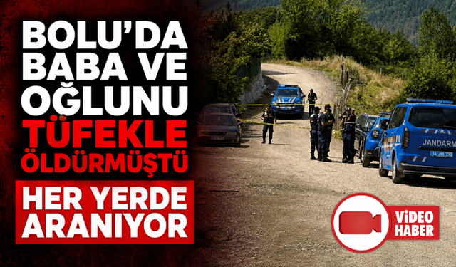 Bolu'da baba ve oğlunun katil zanlısı 14 gündür her yerde aranıyor