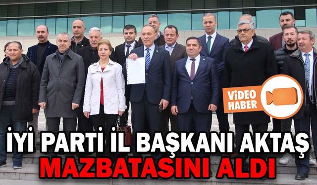 İYİ PARTİ İL BAŞKANI AKTAŞ, MAZBATASINI ALDI