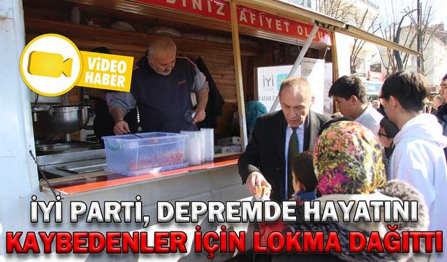 İYİ PARTİ, DEPREMDE HAYATINI KAYBEDENLER İÇİN LOKMA DAĞITTI