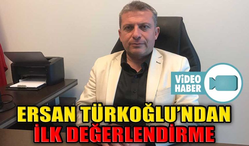 ERSAN TÜRKOĞLU’NDAN İLK DEĞERLENDİRME