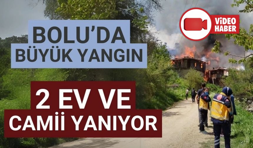 Bolu’da büyük yangın: 2 ev ve camii alevlere teslim oldu
