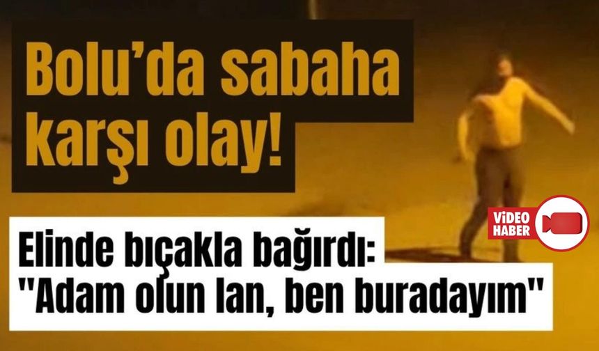 ELİNDE BIÇAKLA BAĞIRDI: "Adam olun lan, ben buradayım"