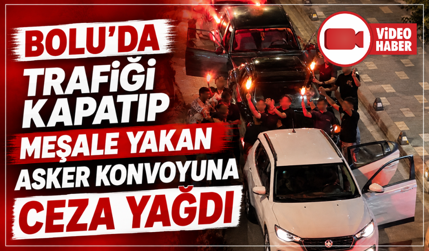 Bolu'da trafiği kapatıp meşale yakan asker konvoyuna ceza yağdı