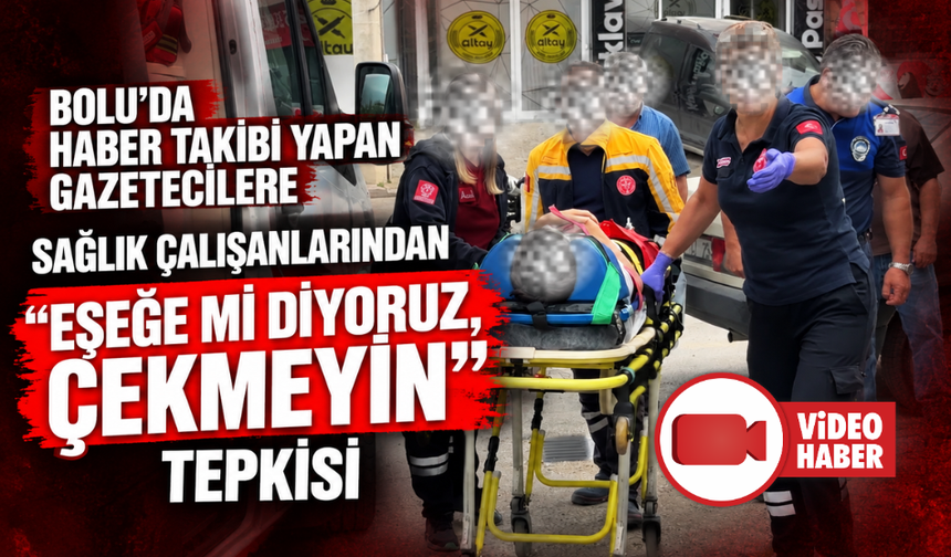 Bolu’da haber takibi yapan gazetecilere sağlık çalışanlarından "Eşeğe mi diyoruz, çekmeyin" tepkisi