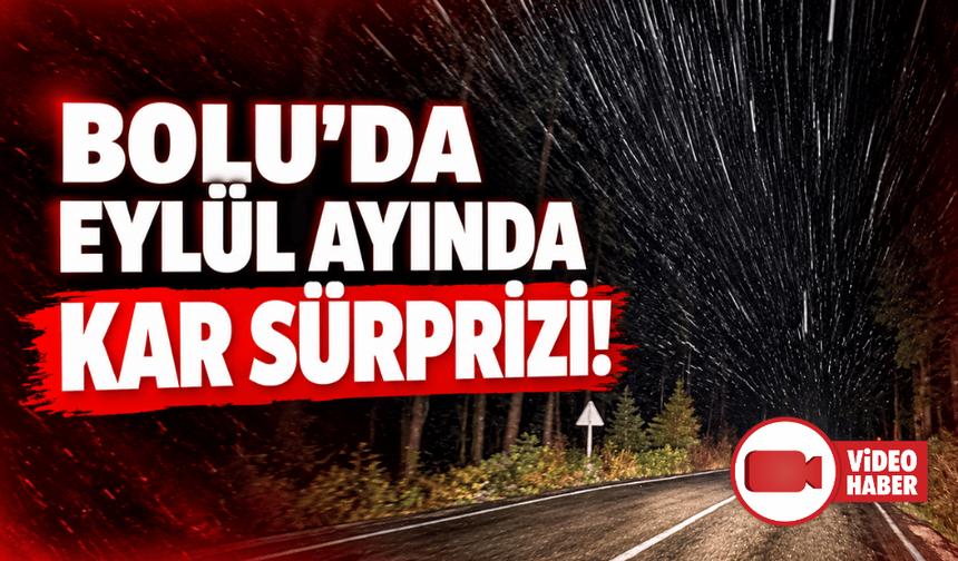 Bolu’da eylül ayında kar sürprizi!