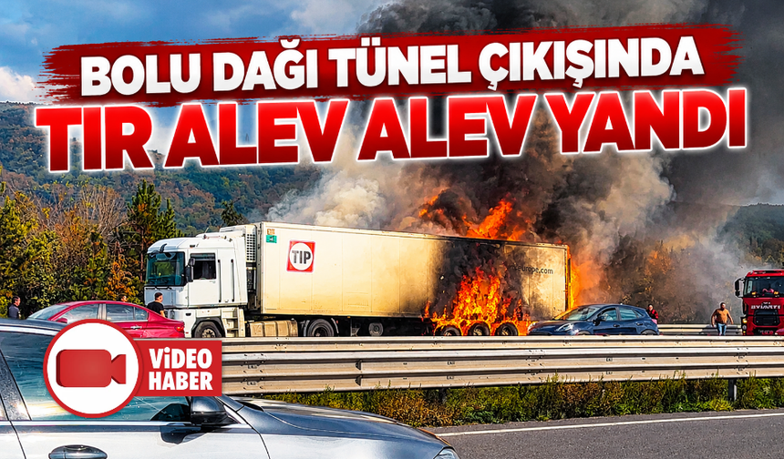 Bolu Dağı tünel çıkışında tır alev alev yandı